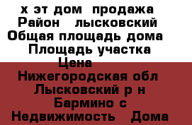 2х эт.дом  продажа › Район ­ лысковский › Общая площадь дома ­ 70 › Площадь участка ­ 3 000 › Цена ­ 950 000 - Нижегородская обл., Лысковский р-н, Бармино с. Недвижимость » Дома, коттеджи, дачи продажа   